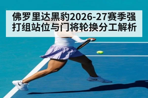 佛罗里达黑豹2026-27赛季强打组站位与门将轮换分工解析