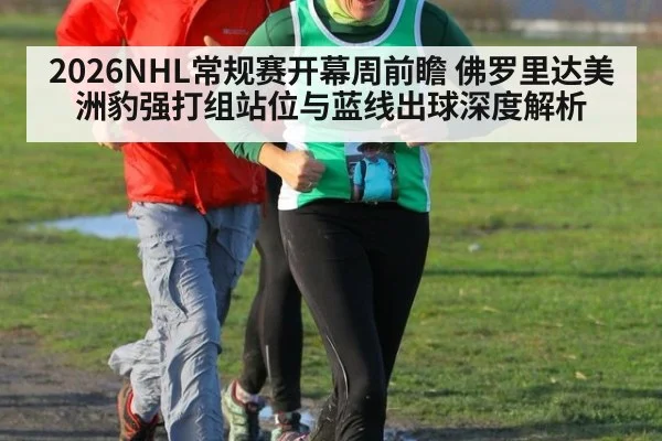 2026NHL常规赛开幕周前瞻 佛罗里达美洲豹强打组站位与蓝线出球深度解析