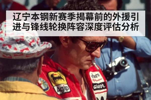 辽宁本钢新赛季揭幕前的外援引进与锋线轮换阵容深度评估分析